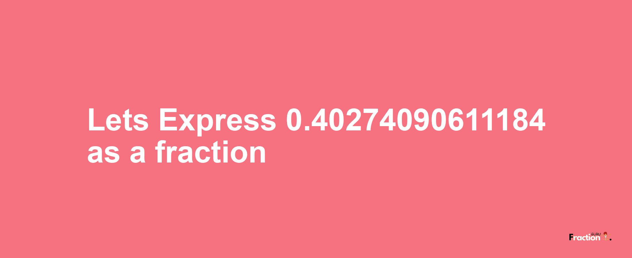 Lets Express 0.40274090611184 as afraction